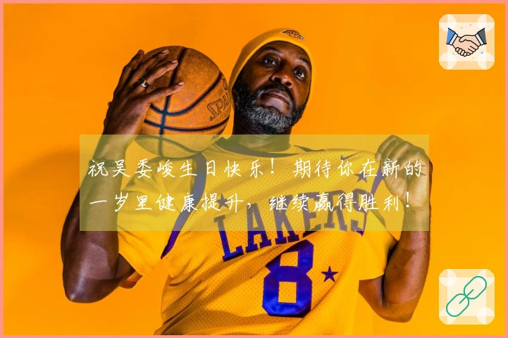 祝吴委峻生日快乐！期待你在新的一岁里健康提升，继续赢得胜利！