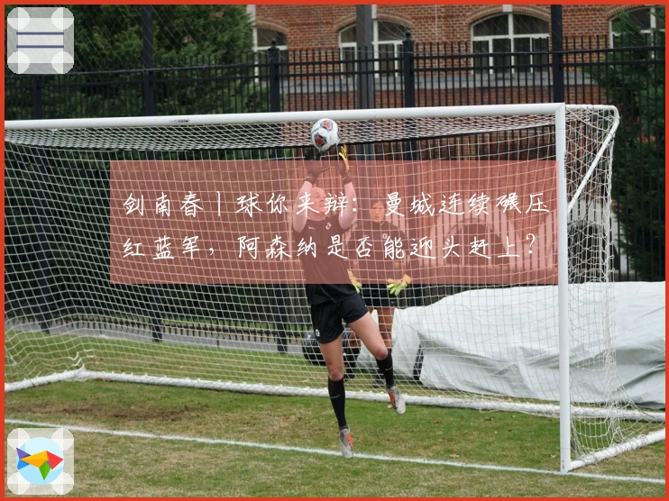 剑南春丨球你来辩：曼城连续碾压红蓝军，阿森纳是否能迎头赶上？