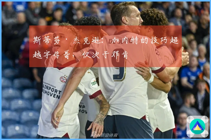 斯蒂芬·杰克逊：加内特的技巧超越字母哥，仅次于邓肯