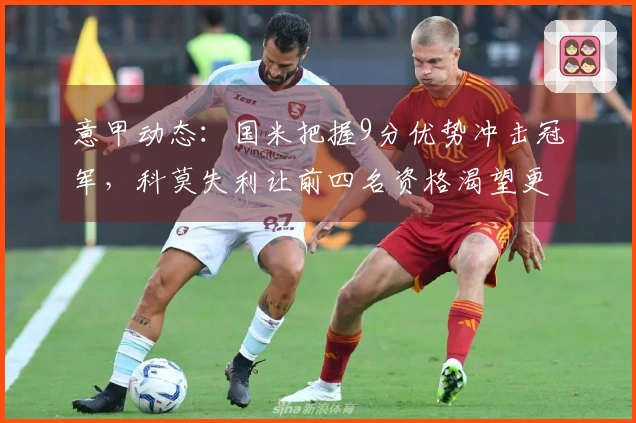 意甲动态：国米把握9分优势冲击冠军，科莫失利让前四名资格渴望更迫切
