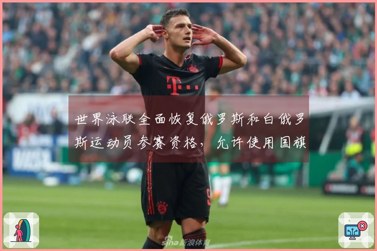 世界泳联全面恢复俄罗斯和白俄罗斯运动员参赛资格，允许使用国旗和国歌等国家象征