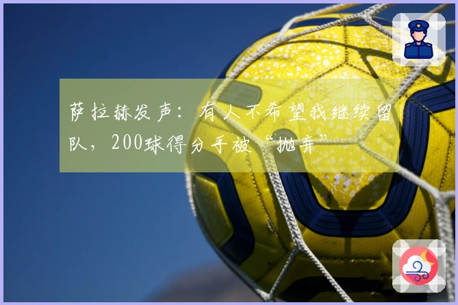 萨拉赫发声：有人不希望我继续留队，200球得分手被“抛弃”