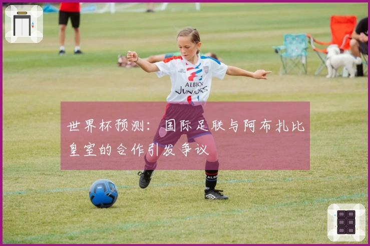 世界杯预测：国际足联与阿布扎比皇室的合作引发争议