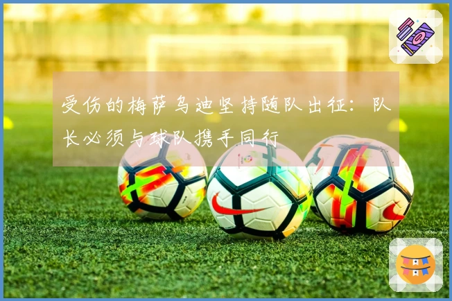 受伤的梅萨乌迪坚持随队出征：队长必须与球队携手同行