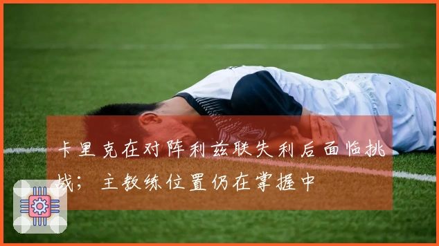 卡里克在对阵利兹联失利后面临挑战；主教练位置仍在掌握中