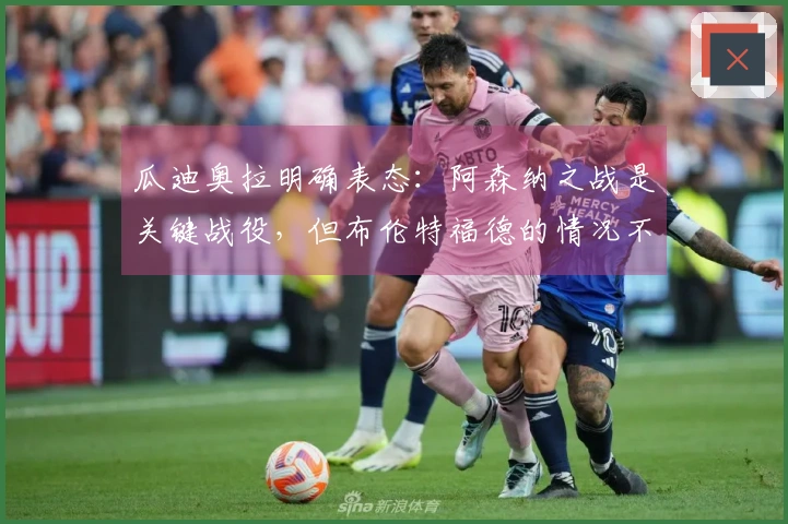 瓜迪奥拉明确表态：阿森纳之战是关键战役，但布伦特福德的情况不需讨论